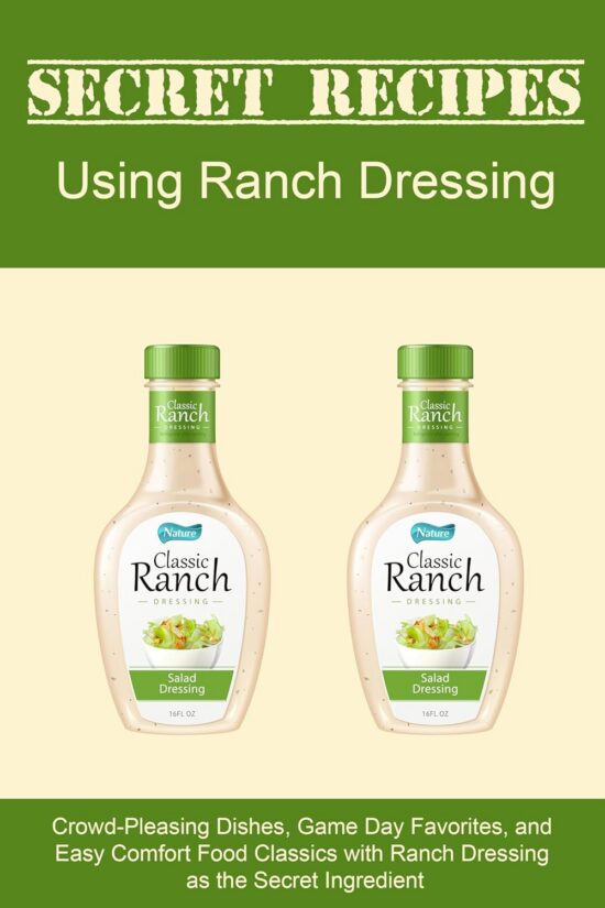 Secret Recipes Using Ranch Dressing: Crowd-Pleasing Dishes, Game Day Favorites, and Easy Comfort Food Classics with Ranch Dressing as the Secret Ingredient